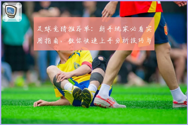 足球竞猜推荐单：新手玩家必看实用指南，教你快速上手分析技巧与要点