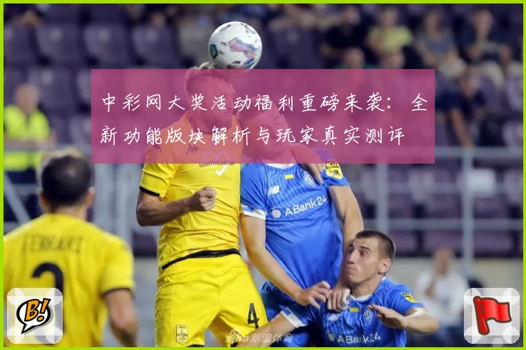 中彩网大奖活动福利重磅来袭:全新功能版块解析与玩家真实测评