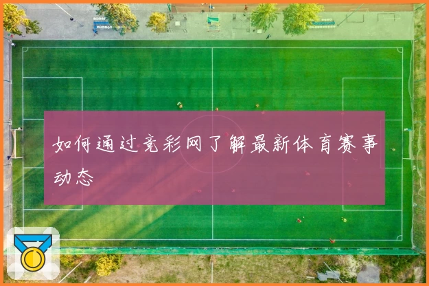 如何通过竞彩网了解最新体育赛事动态