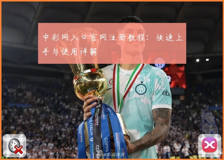 中彩网入口官网注册教程：快速上手与使用详解