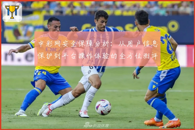 中彩网安全保障分析：从用户信息保护到平台操作体验的全方位测评