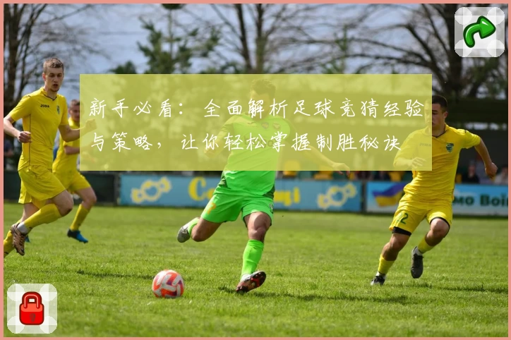新手必看：全面解析足球竞猜经验与策略，让你轻松掌握制胜秘诀