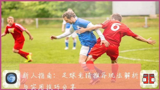 新人指南：足球竞猜推荐玩法解析与实用技巧分享