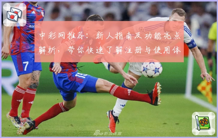 中彩网推荐:新人指南及功能亮点解析,带你快速了解注册与使用体验
