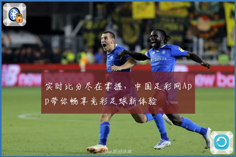 实时比分尽在掌握，中国足彩网App带你畅享竞彩足球新体验