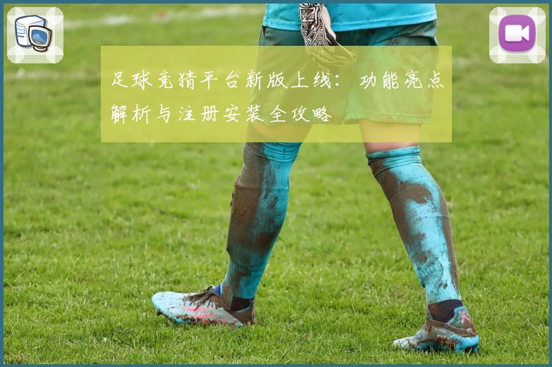 足球竞猜平台新版上线：功能亮点解析与注册安装全攻略