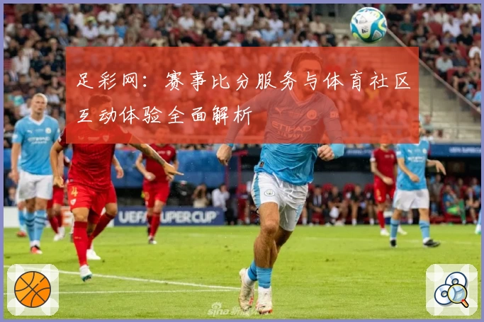 足彩网：赛事比分服务与体育社区互动体验全面解析