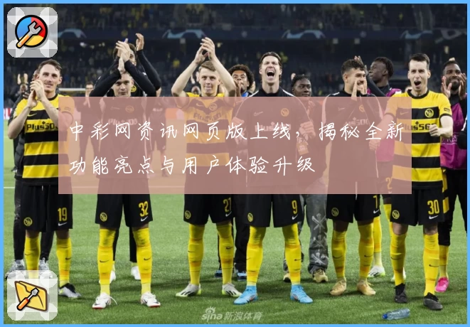 中彩网资讯网页版上线，揭秘全新功能亮点与用户体验升级