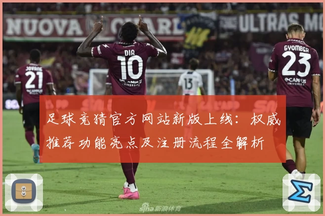 足球竞猜官方网站新版上线：权威推荐功能亮点及注册流程全解析