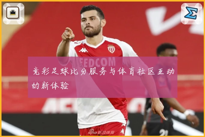 竞彩足球比分服务与体育社区互动的新体验