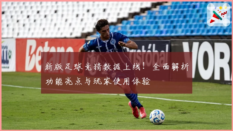 新版足球竞猜数据上线！全面解析功能亮点与玩家使用体验