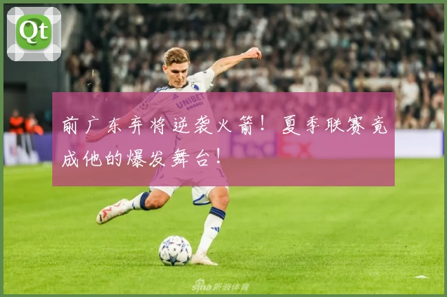 前广东弃将逆袭火箭！夏季联赛竟成他的爆发舞台！