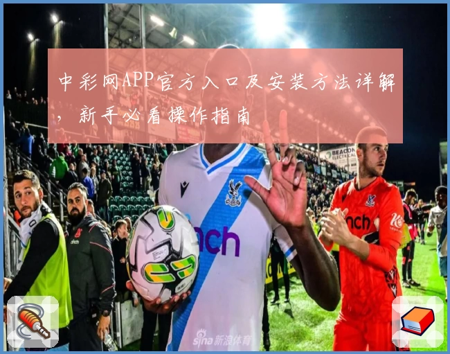 中彩网APP官方入口及安装方法详解，新手必看操作指南