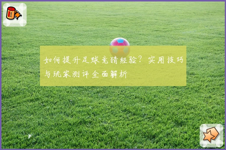 如何提升足球竞猜经验？实用技巧与玩家测评全面解析