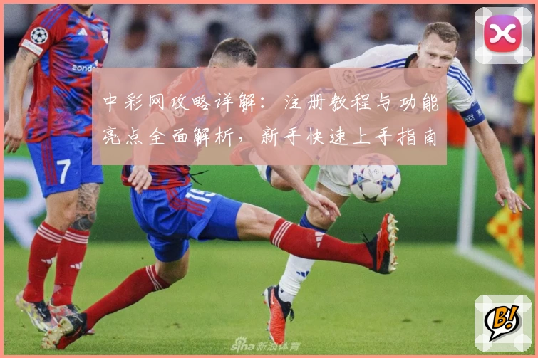 中彩网攻略详解：注册教程与功能亮点全面解析，新手快速上手指南