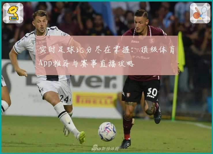 实时足球比分尽在掌握：顶级体育App推荐与赛事直播攻略