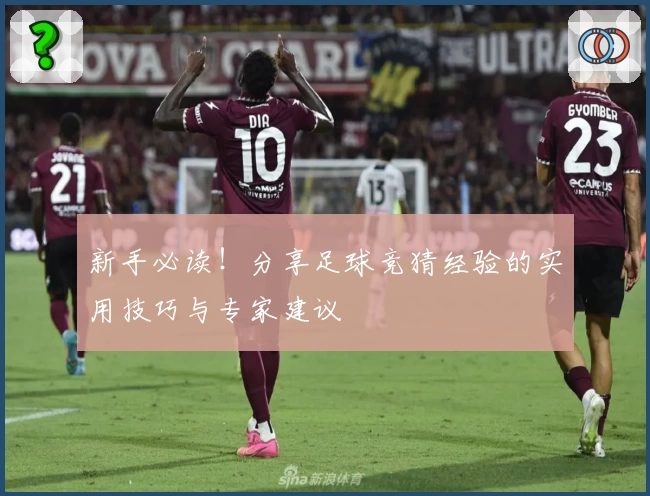 新手必读！分享足球竞猜经验的实用技巧与专家建议