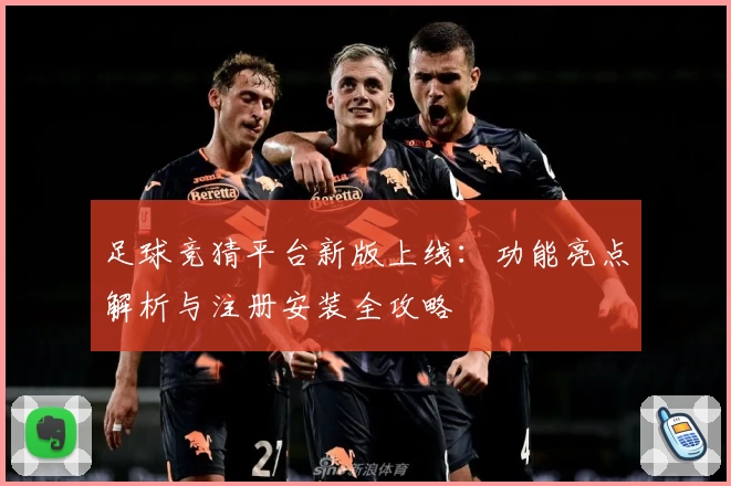 足球竞猜平台新版上线：功能亮点解析与注册安装全攻略