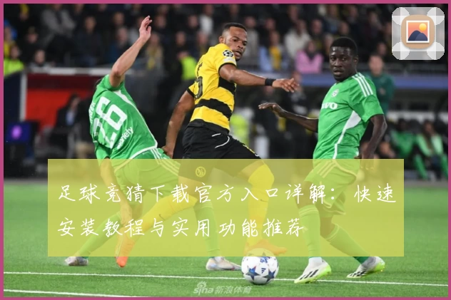 足球竞猜下载官方入口详解：快速安装教程与实用功能推荐