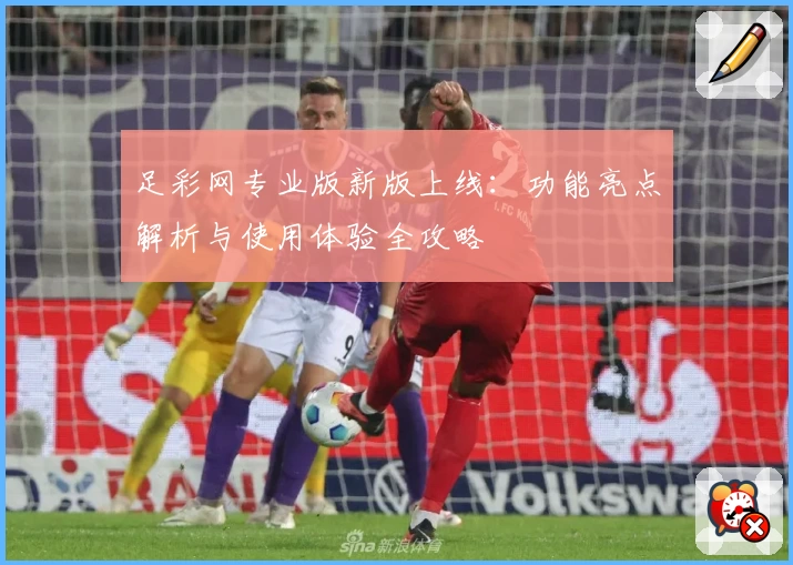 足彩网专业版新版上线：功能亮点解析与使用体验全攻略
