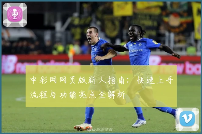 中彩网网页版新人指南：快速上手流程与功能亮点全解析