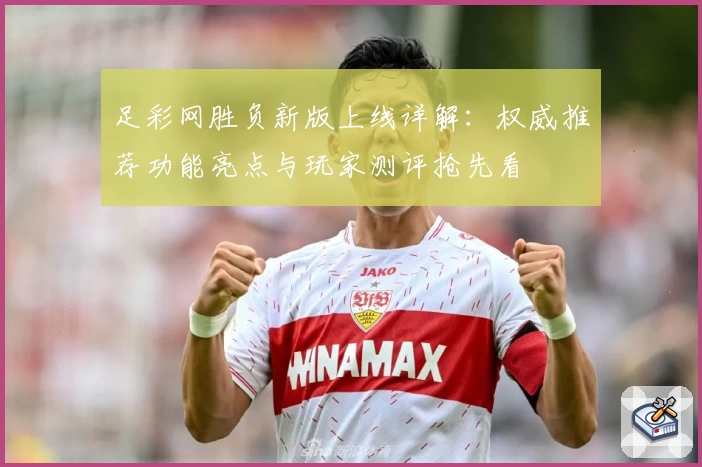 足彩网胜负新版上线详解：权威推荐功能亮点与玩家测评抢先看