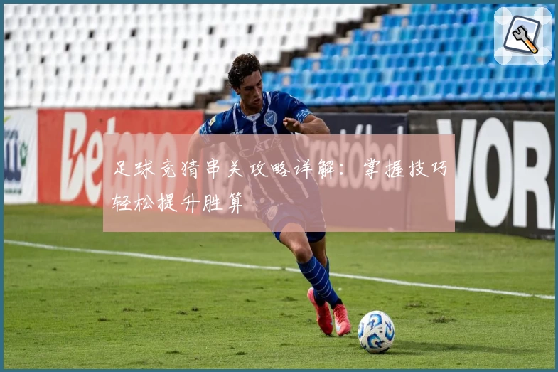 足球竞猜串关攻略详解：掌握技巧轻松提升胜算