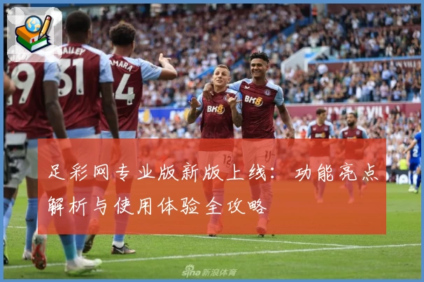 足彩网专业版新版上线：功能亮点解析与使用体验全攻略