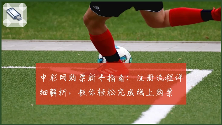 中彩网购票新手指南：注册流程详细解析，教你轻松完成线上购票