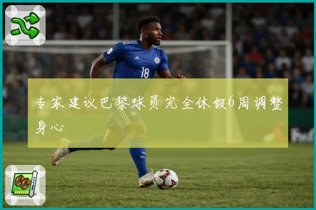 专家建议巴黎球员完全休假6周调整身心