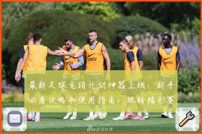 最新足球竞猜计划神器上线,新手必看攻略和使用指南,玩转精彩赛事预测