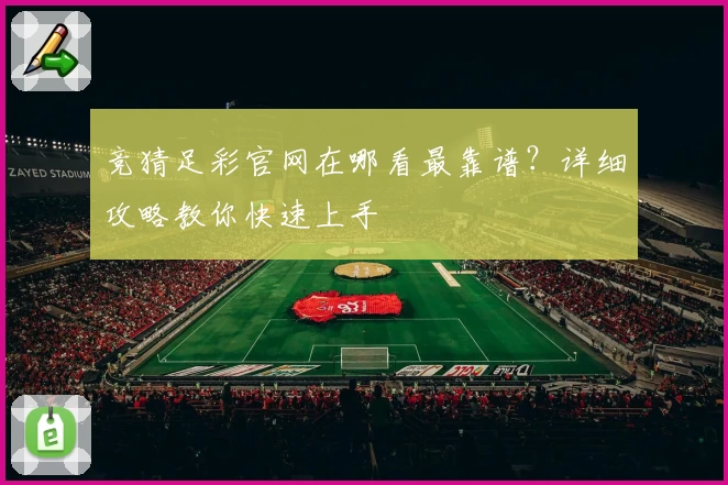 竞猜足彩官网在哪看最靠谱？详细攻略教你快速上手