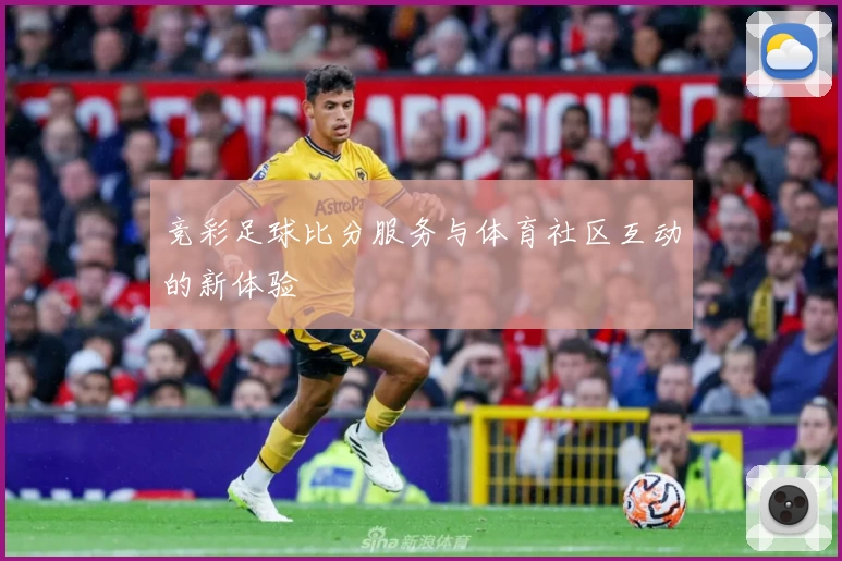 竞彩足球比分服务与体育社区互动的新体验