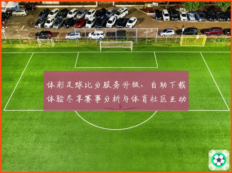 体彩足球比分服务升级，自助下载体验尽享赛事分析与体育社区互动