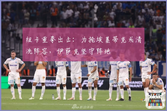 纽卡重拳出击：为抢埃基蒂克或清洗阵容，伊萨克坚守阵地
