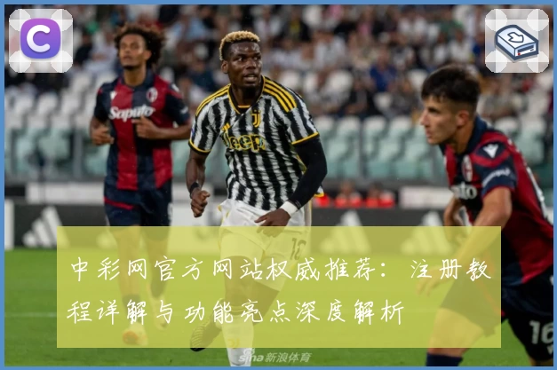 中彩网官方网站权威推荐：注册教程详解与功能亮点深度解析