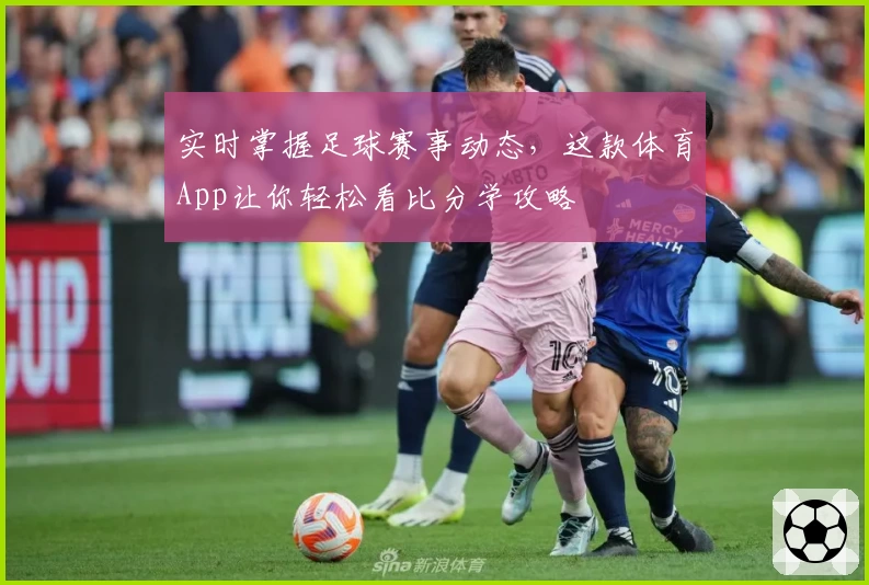 实时掌握足球赛事动态，这款体育App让你轻松看比分学攻略