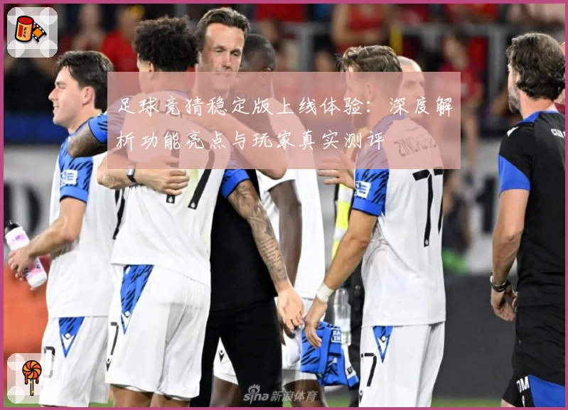 足球竞猜稳定版上线体验:深度解析功能亮点与玩家真实测评