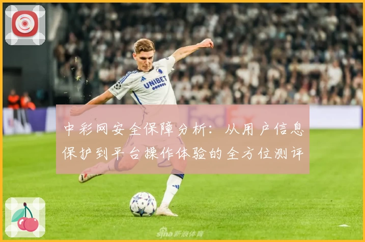 中彩网安全保障分析：从用户信息保护到平台操作体验的全方位测评