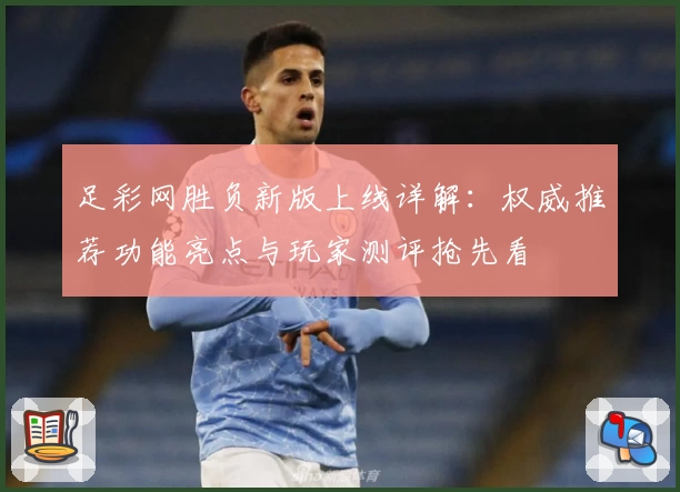 足彩网胜负新版上线详解：权威推荐功能亮点与玩家测评抢先看