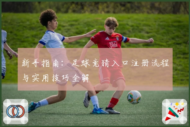 新手指南：足球竞猜入口注册流程与实用技巧全解